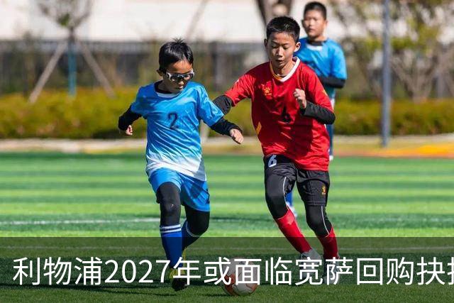 利物浦2027年或面临宽萨回购抉择，5900万英镑买回是否值得