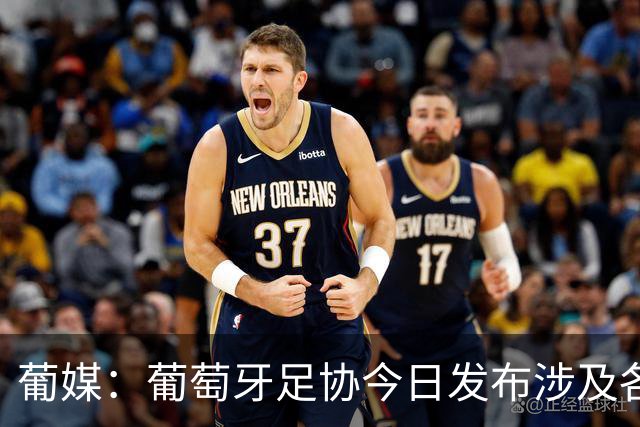 葡媒：葡萄牙足协今日发布涉及各项处罚声明，未提及C罗事件处罚