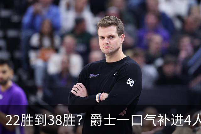22胜到38胜？爵士一口气补进4人，新赛季要翻身