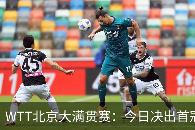 WTT北京大满贯赛：今日决出首冠，国乒迎战张本美和早田希娜